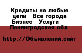 Кредиты на любые цели - Все города Бизнес » Услуги   . Ленинградская обл.